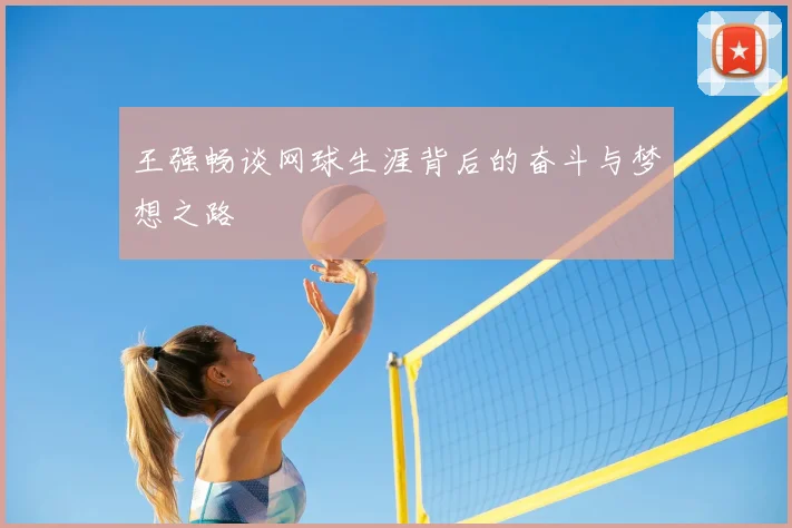 王强畅谈网球生涯背后的奋斗与梦想之路