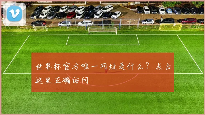 世界杯官方唯一网址是什么?点击这里正确访问