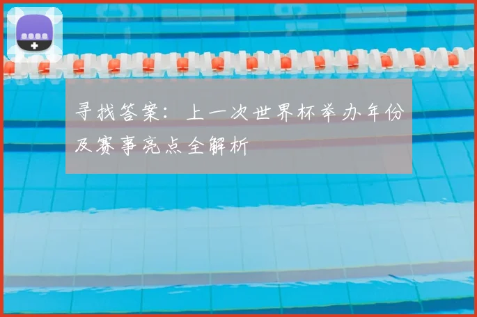 寻找答案：上一次世界杯举办年份及赛事亮点全解析