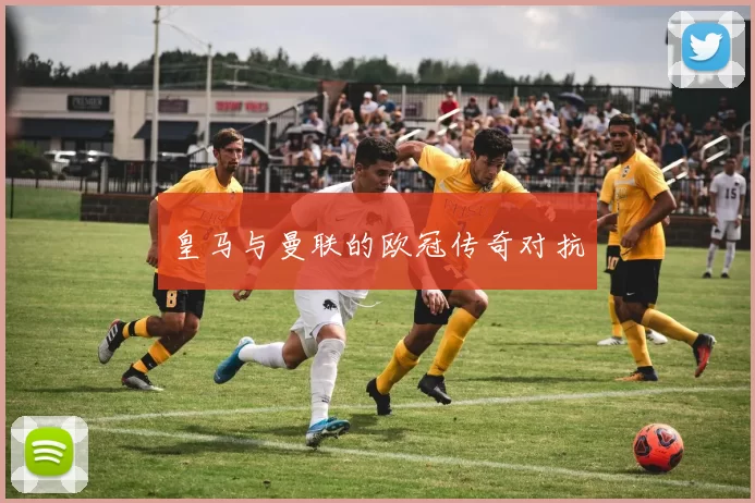 皇马与曼联的欧冠传奇对抗