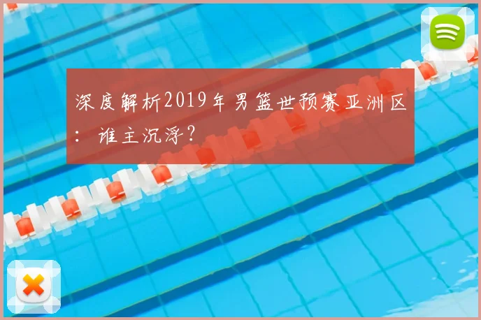 深度解析2019年男篮世预赛亚洲区：谁主沉浮？