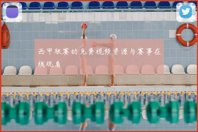 西甲联赛的免费视频资源与赛事在线观看
