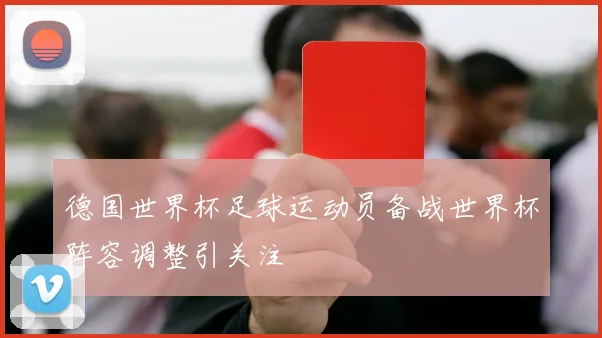 德国世界杯足球运动员备战世界杯阵容调整引关注