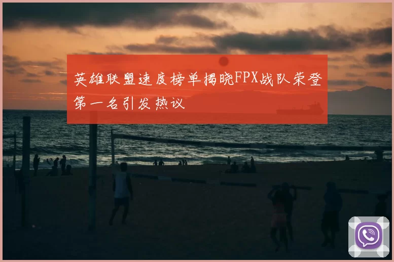 英雄联盟速度榜单揭晓FPX战队荣登第一名引发热议