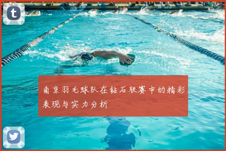 南京羽毛球队在钻石联赛中的精彩表现与实力分析