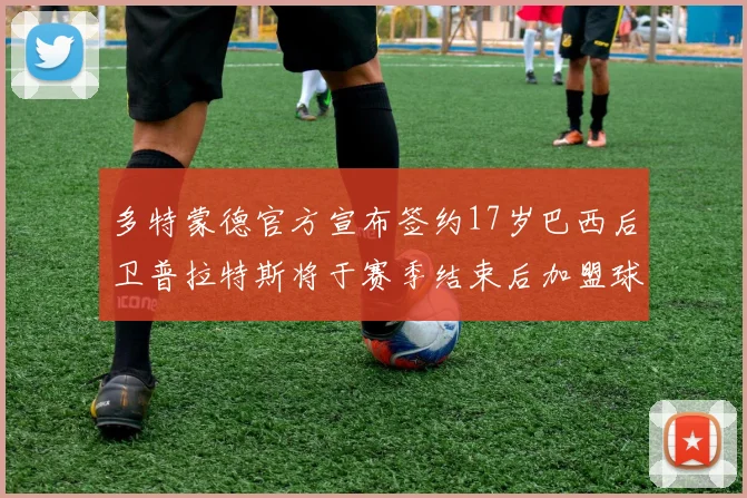 多特蒙德官方宣布签约17岁巴西后卫普拉特斯将于赛季结束后加盟球队