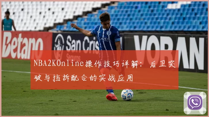NBA2KOnline操作技巧详解：后卫突破与挡拆配合的实战应用