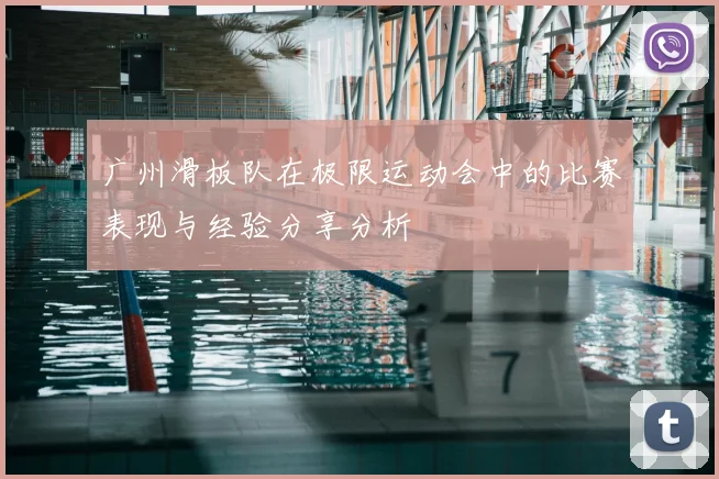 广州滑板队在极限运动会中的比赛表现与经验分享分析