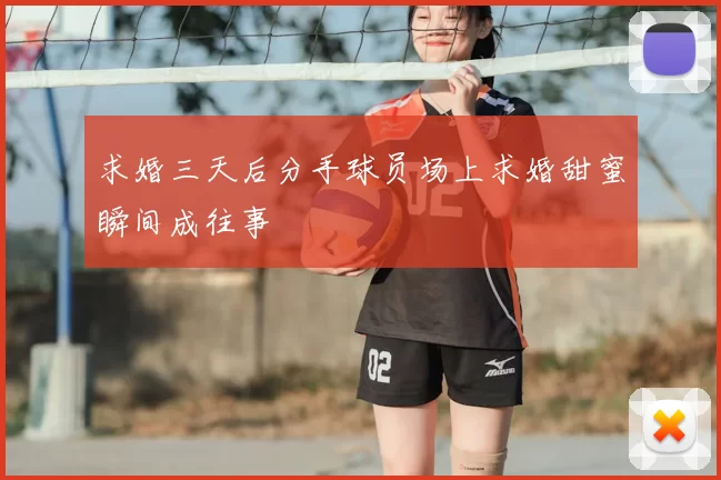 求婚三天后分手球员场上求婚甜蜜瞬间成往事