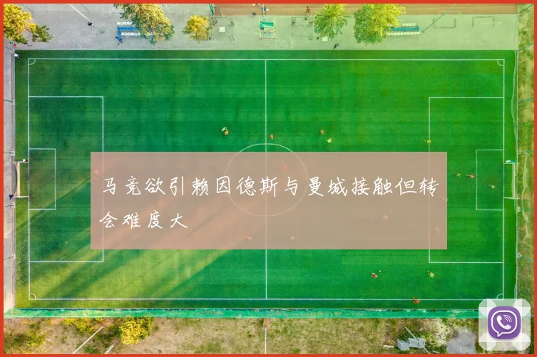 马竞欲引赖因德斯与曼城接触但转会难度大