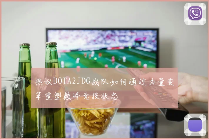 热议DOTA2JDG战队如何通过力量变革重塑巅峰竞技状态