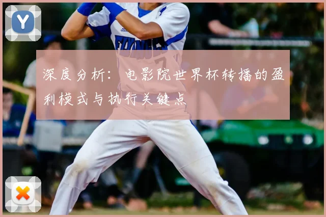 深度分析:电影院世界杯转播的盈利模式与执行关键点