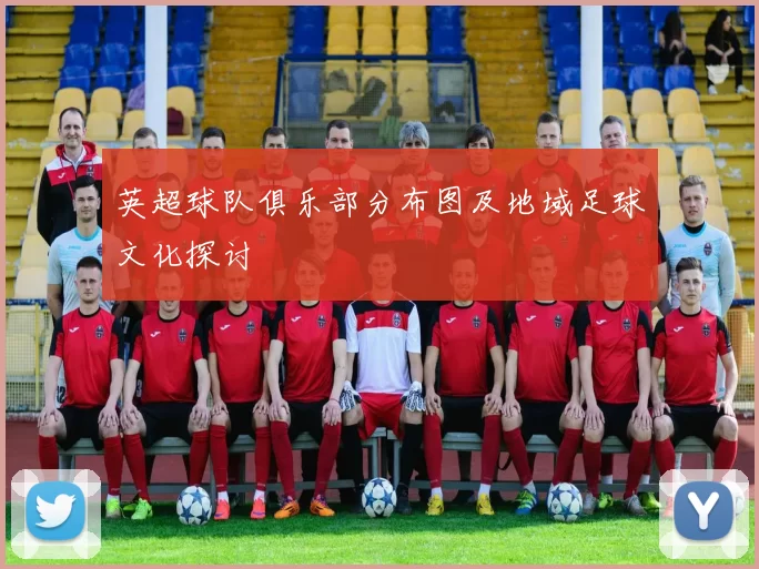 英超球队俱乐部分布图及地域足球文化探讨