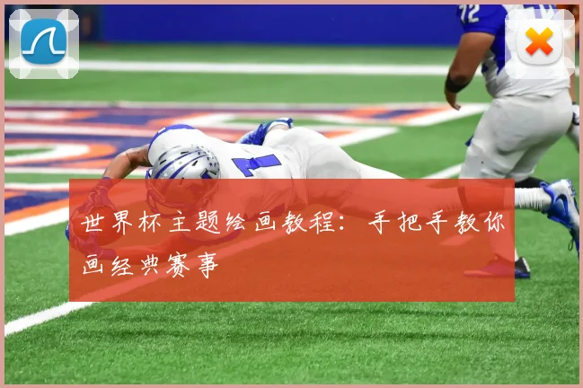 世界杯主题绘画教程:手把手教你画经典赛事