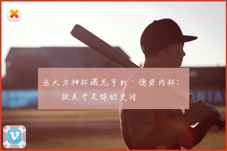 当大力神杯遇见亨利·德劳内杯:一段关于足球的史诗