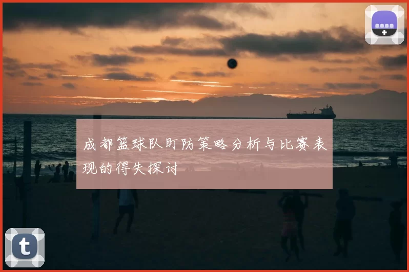 成都篮球队盯防策略分析与比赛表现的得失探讨