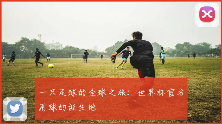 一只足球的全球之旅：世界杯官方用球的诞生地