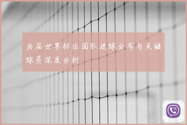 历届世界杯法国队进球分布与关键球员深度分析