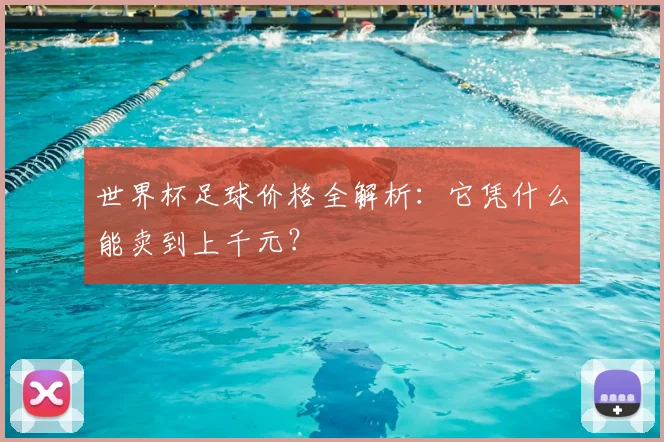 世界杯足球价格全解析：它凭什么能卖到上千元？