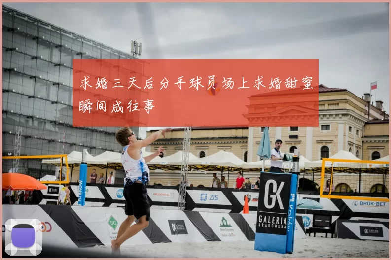 求婚三天后分手球员场上求婚甜蜜瞬间成往事