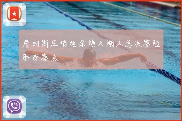 詹姆斯压哨绝杀热火湖人总决赛险胜夺赛点