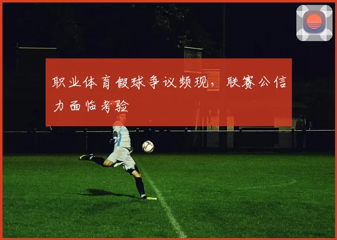 职业体育假球争议频现，联赛公信力面临考验