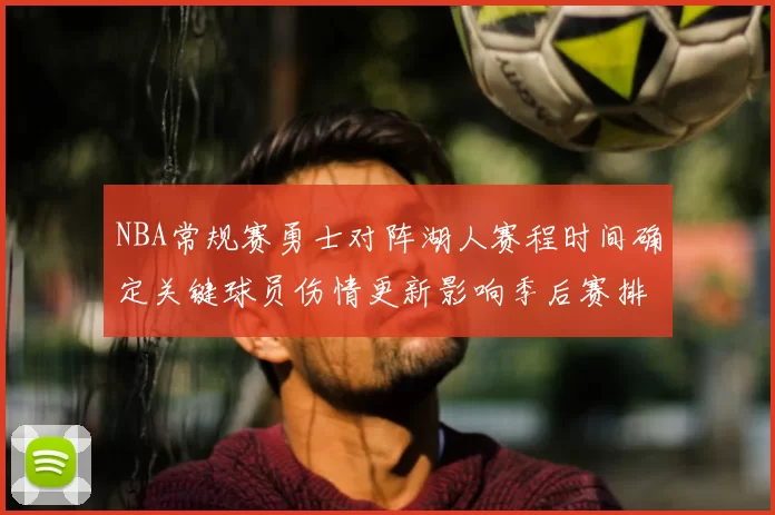NBA常规赛勇士对阵湖人赛程时间确定关键球员伤情更新影响季后赛排名