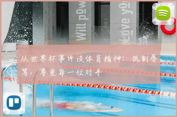 从世界杯事件谈体育精神:抵制辱骂,尊重每一位对手