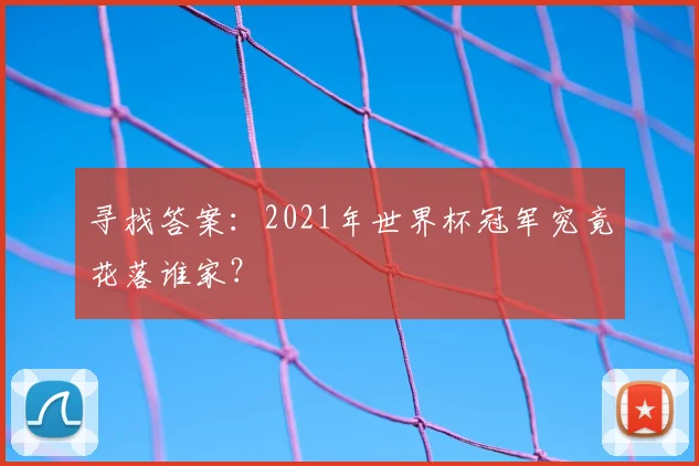 寻找答案:2021年世界杯冠军究竟花落谁家?