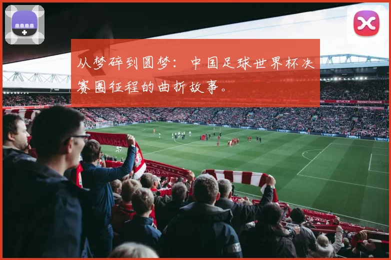 从梦碎到圆梦:中国足球世界杯决赛圈征程的曲折故事。