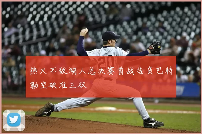 热火不敌湖人总决赛首战告负巴特勒空砍准三双