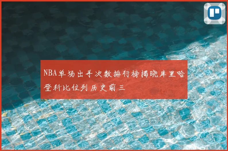 NBA单场出手次数排行榜揭晓库里哈登科比位列历史前三
