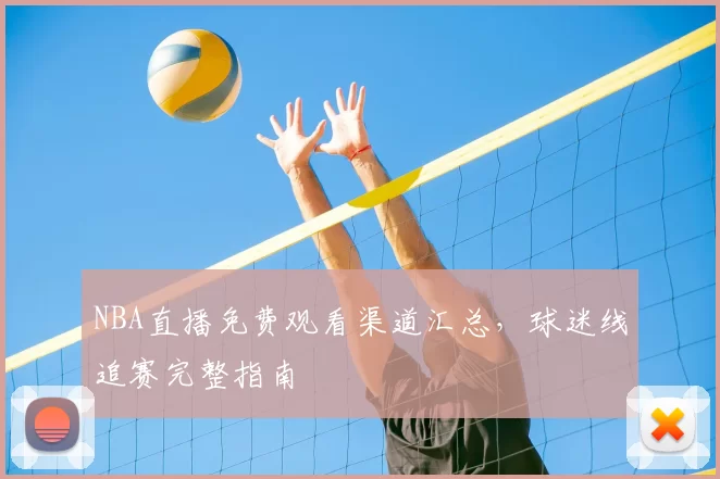 NBA直播免费观看渠道汇总，球迷线追赛完整指南