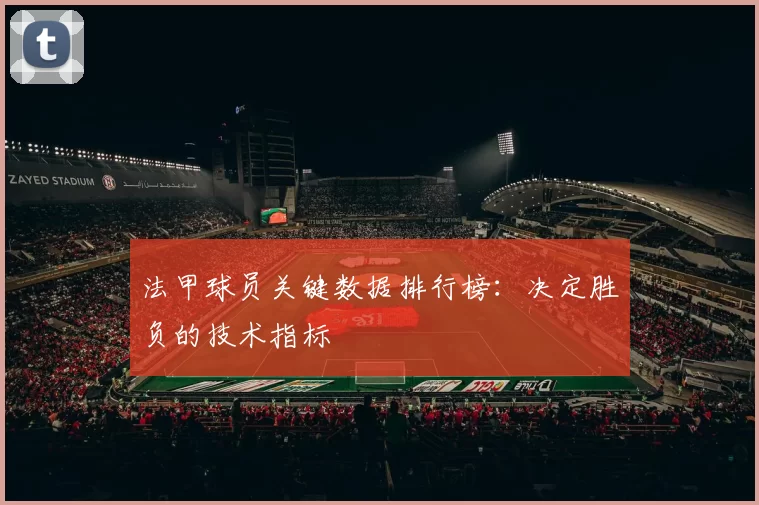 法甲球员关键数据排行榜：决定胜负的技术指标