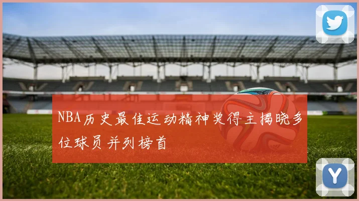 NBA历史最佳运动精神奖得主揭晓多位球员并列榜首