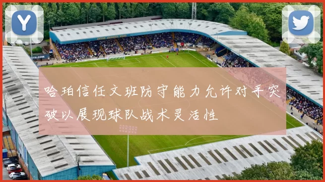 哈珀信任文班防守能力允许对手突破以展现球队战术灵活性