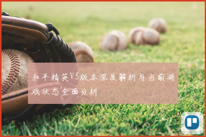 和平精英V5版本深度解析与当前游戏状态全面分析