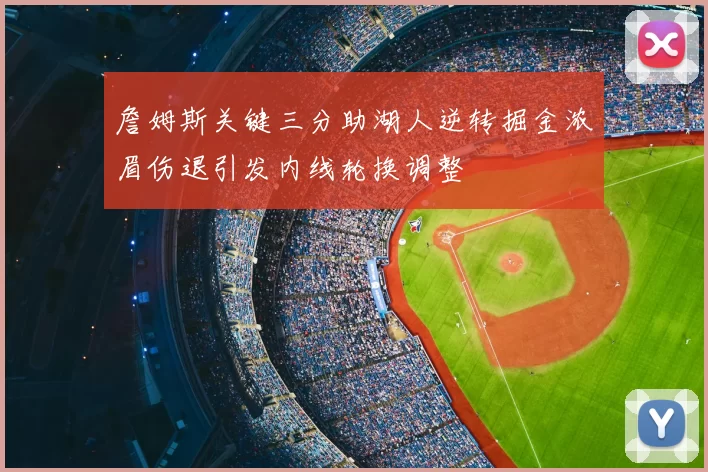 詹姆斯关键三分助湖人逆转掘金浓眉伤退引发内线轮换调整