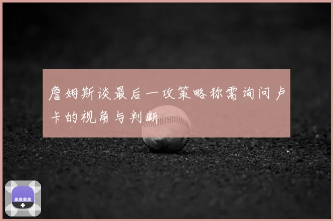 詹姆斯谈最后一攻策略称需询问卢卡的视角与判断